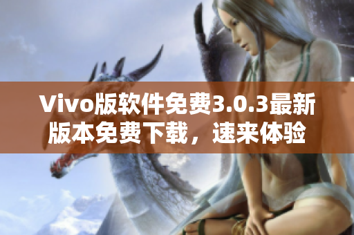 Vivo版軟件免費(fèi)3.0.3最新版本免費(fèi)下載，速來體驗(yàn)
