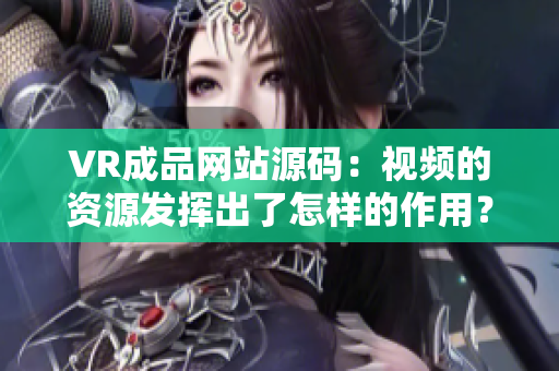 VR成品網(wǎng)站源碼：視頻的資源發(fā)揮出了怎樣的作用？