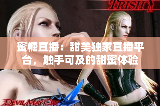 蜜糖直播：甜美獨(dú)家直播平臺(tái)，觸手可及的甜蜜體驗(yàn)