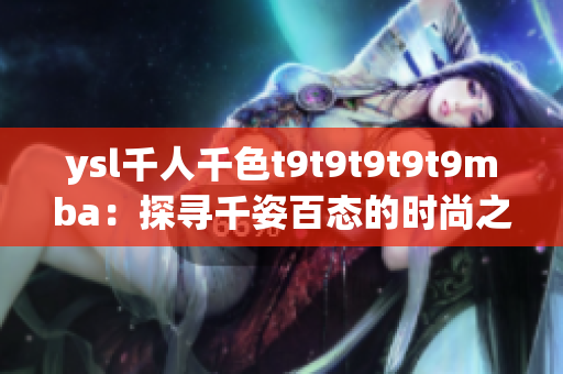 ysl千人千色t9t9t9t9t9mba：探尋千姿百態(tài)的時尚之美