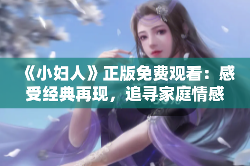 《小婦人》正版免費觀看：感受經(jīng)典再現(xiàn)，追尋家庭情感與自我成長的感人故事