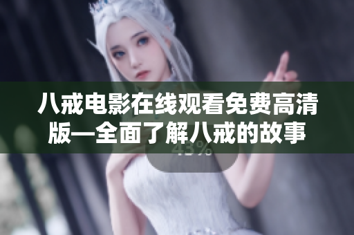 八戒電影在線觀看免費高清版—全面了解八戒的故事