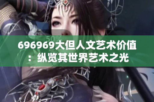 696969大但人文藝術(shù)價值：縱覽其世界藝術(shù)之光