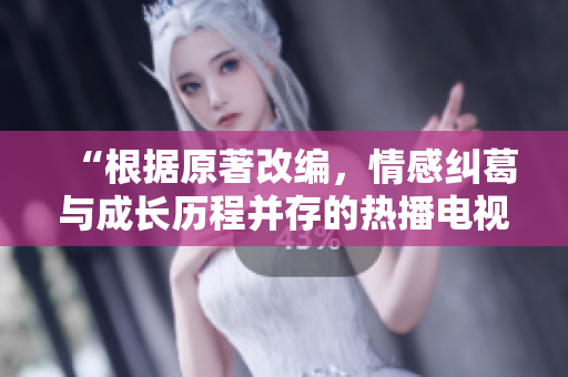 “根據(jù)原著改編，情感糾葛與成長歷程并存的熱播電視劇”