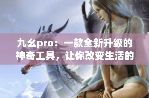 九幺pro：一款全新升級的神奇工具，讓你改變生活的方式