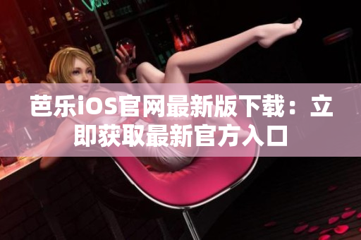 芭樂(lè)iOS官網(wǎng)最新版下載：立即獲取最新官方入口