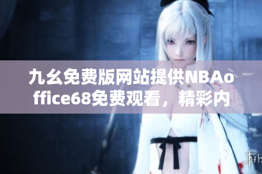 九幺免費版網(wǎng)站提供NBAoffice68免費觀看，精彩內(nèi)容盡在眼前