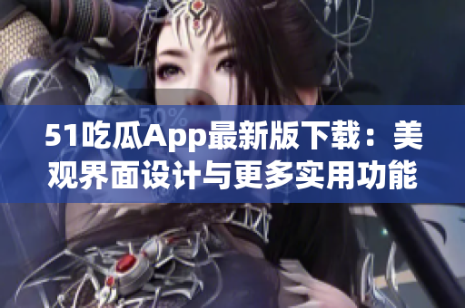 51吃瓜App最新版下載：美觀界面設計與更多實用功能
