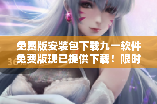 免費版安裝包下載九一軟件免費版現(xiàn)已提供下載！限時搶先體驗，無需消費，立即獲取。