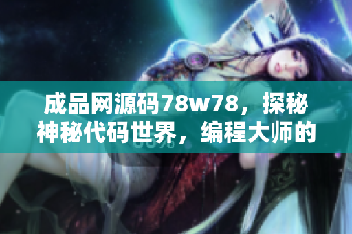 成品網(wǎng)源碼78w78，探秘神秘代碼世界，編程大師的奇妙創(chuàng)作秘籍