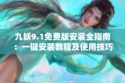 九妖9.1免費(fèi)版安裝全指南：一鍵安裝教程及使用技巧分享
