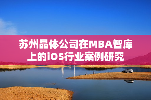 蘇州晶體公司在MBA智庫上的iOS行業(yè)案例研究