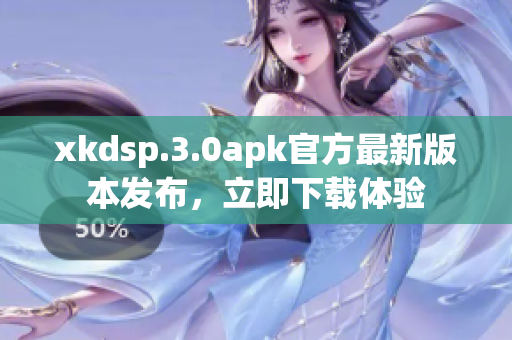 xkdsp.3.0apk官方最新版本發(fā)布，立即下載體驗(yàn)