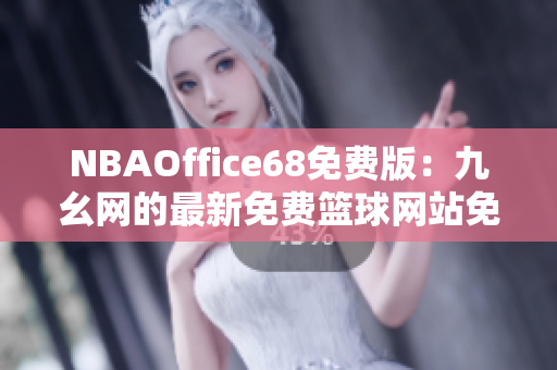 NBAOffice68免費(fèi)版：九幺網(wǎng)的最新免費(fèi)籃球網(wǎng)站免費(fèi)版