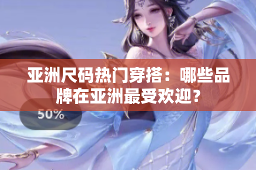 亞洲尺碼熱門穿搭：哪些品牌在亞洲最受歡迎？