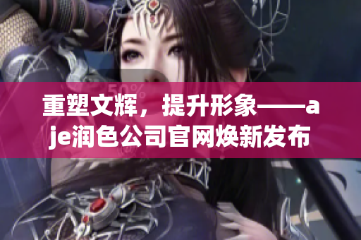 重塑文輝，提升形象——aje潤色公司官網(wǎng)煥新發(fā)布