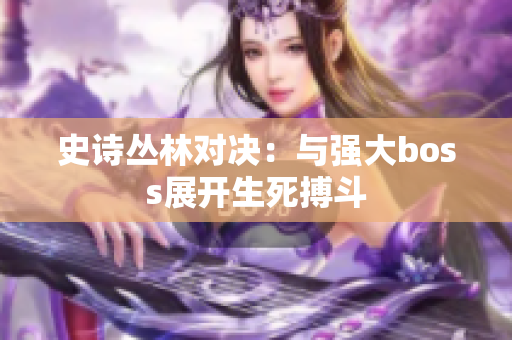 史詩叢林對(duì)決：與強(qiáng)大boss展開生死搏斗