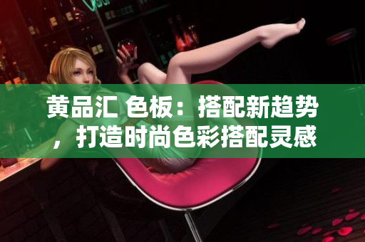 黃品匯 色板：搭配新趨勢(shì)，打造時(shí)尚色彩搭配靈感