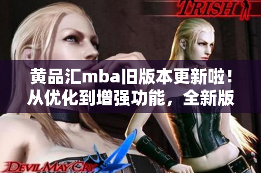 黃品匯mba舊版本更新啦！從優(yōu)化到增強(qiáng)功能，全新版本讓你的學(xué)習(xí)更加高效！