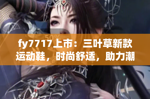 fy7717上市：三葉草新款運(yùn)動(dòng)鞋，時(shí)尚舒適，助力潮流街頭風(fēng)，男女通款