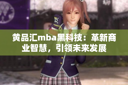 黃品匯mba黑科技：革新商業(yè)智慧，引領未來發(fā)展