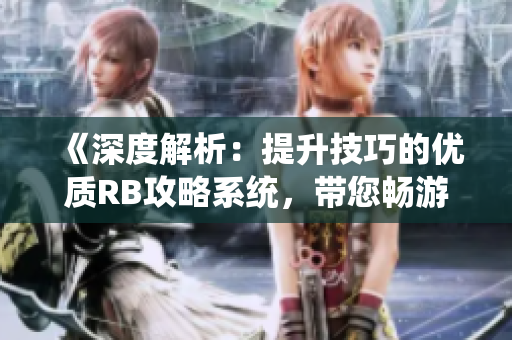 《深度解析：提升技巧的優(yōu)質(zhì)RB攻略系統(tǒng)，帶您暢游《芙芙餓了》游戲世界》