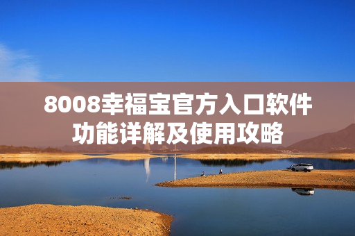 8008幸福寶官方入口軟件功能詳解及使用攻略