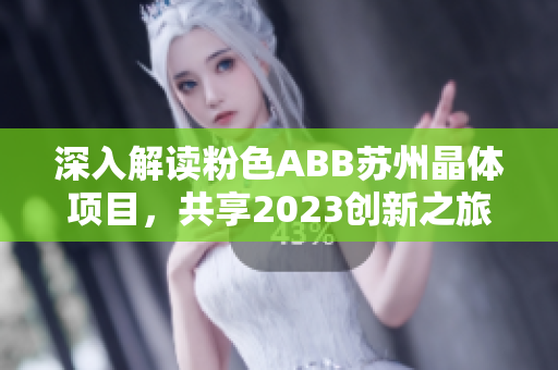 深入解讀粉色ABB蘇州晶體項(xiàng)目，共享2023創(chuàng)新之旅