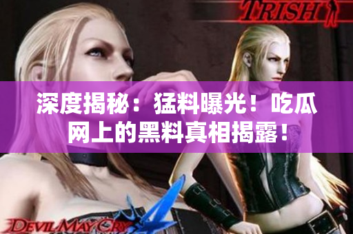 深度揭秘：猛料曝光！吃瓜網(wǎng)上的黑料真相揭露！