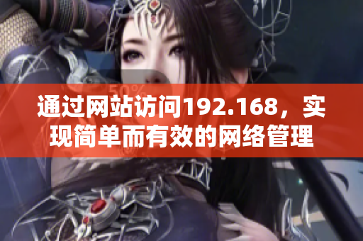 通過(guò)網(wǎng)站訪問(wèn)192.168，實(shí)現(xiàn)簡(jiǎn)單而有效的網(wǎng)絡(luò)管理