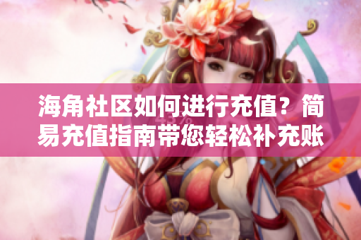 海角社區(qū)如何進(jìn)行充值？簡(jiǎn)易充值指南帶您輕松補(bǔ)充賬戶余額