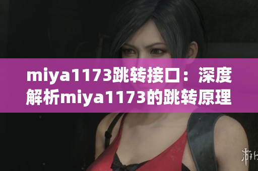 miya1173跳轉(zhuǎn)接口：深度解析miya1173的跳轉(zhuǎn)原理及應(yīng)用實(shí)例