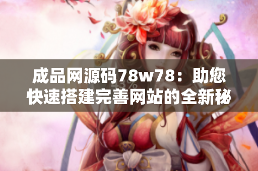 成品網(wǎng)源碼78w78：助您快速搭建完善網(wǎng)站的全新秘籍