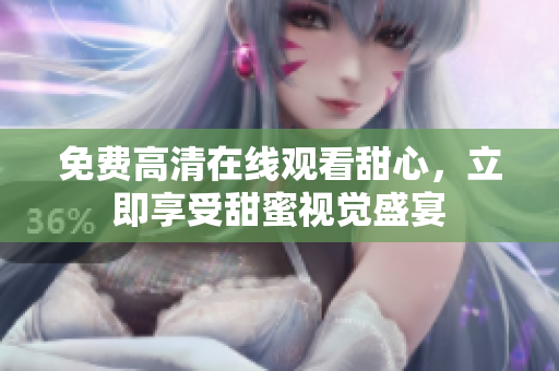 免費(fèi)高清在線觀看甜心，立即享受甜蜜視覺盛宴
