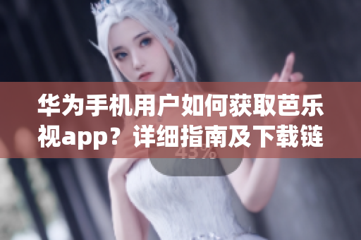 華為手機用戶如何獲取芭樂視app？詳細指南及下載鏈接分享
