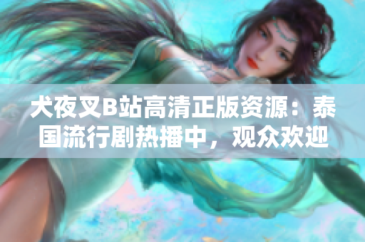 犬夜叉B站高清正版資源：泰國流行劇熱播中，觀眾歡迎的懸疑電視劇