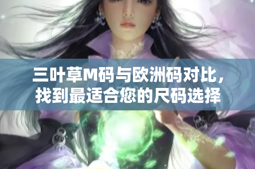 三葉草M碼與歐洲碼對比，找到最適合您的尺碼選擇