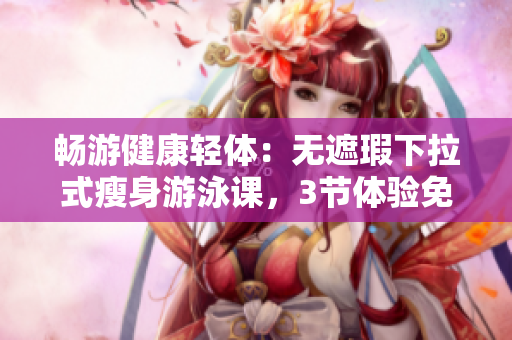 暢游健康輕體：無遮瑕下拉式瘦身游泳課，3節(jié)體驗免費