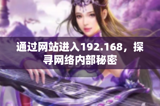 通過(guò)網(wǎng)站進(jìn)入192.168，探尋網(wǎng)絡(luò)內(nèi)部秘密