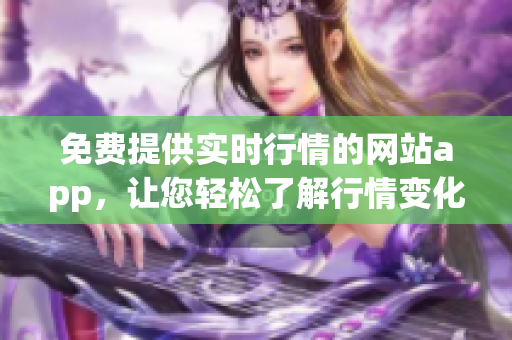 免費(fèi)提供實(shí)時(shí)行情的網(wǎng)站app，讓您輕松了解行情變化