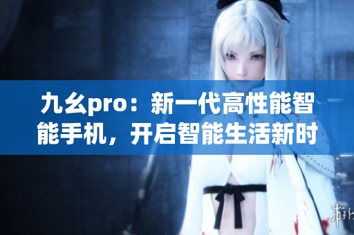 九幺pro：新一代高性能智能手機，開啟智能生活新時代