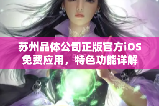 蘇州晶體公司正版官方iOS免費(fèi)應(yīng)用，特色功能詳解