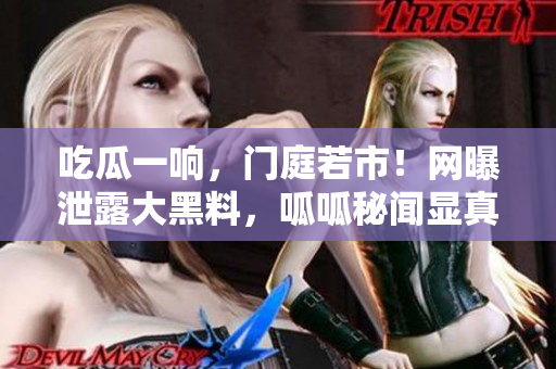 吃瓜一響，門庭若市！網(wǎng)曝泄露大黑料，呱呱秘聞顯真相
