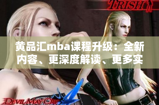 黃品匯mba課程升級：全新內(nèi)容、更深度解讀、更多實(shí)操案例，助力職場新飛躍
