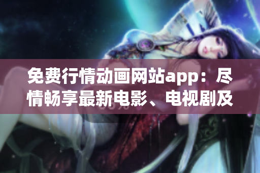 免費(fèi)行情動(dòng)畫(huà)網(wǎng)站app：盡情暢享最新電影、電視劇及動(dòng)畫(huà)資源