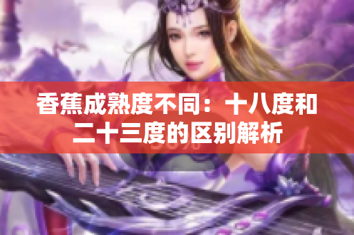 香蕉成熟度不同：十八度和二十三度的區(qū)別解析