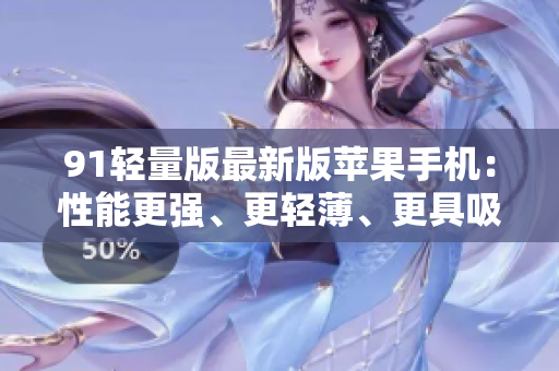 91輕量版最新版蘋(píng)果手機(jī)：性能更強(qiáng)、更輕薄、更具吸引力