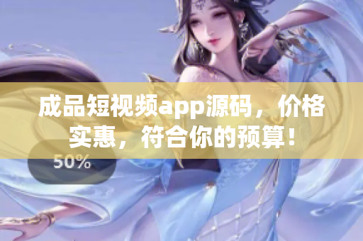成品短視頻app源碼，價(jià)格實(shí)惠，符合你的預(yù)算！