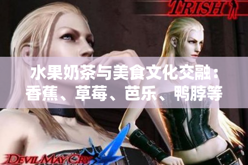 水果奶茶與美食文化交融：香蕉、草莓、芭樂(lè)、鴨脖等元素融入多層次奶茶，品嘗千層浪的美味傳統(tǒng)
