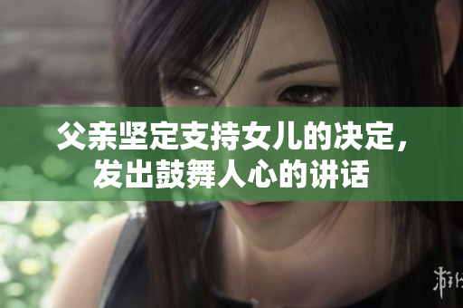 父親堅(jiān)定支持女兒的決定，發(fā)出鼓舞人心的講話